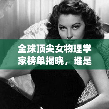 全球顶尖女物理学家榜单揭晓，谁是最杰出的女性物理学家？