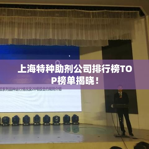 上海特种助剂公司排行榜TOP榜单揭晓！