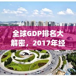 全球GDP排名大解密，2017年经济风云解析