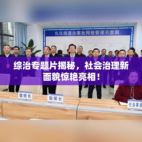 综治专题片揭秘，社会治理新面貌惊艳亮相！