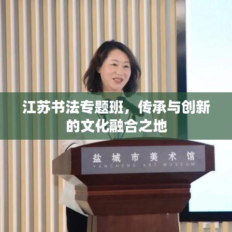 江苏书法专题班，传承与创新的文化融合之地