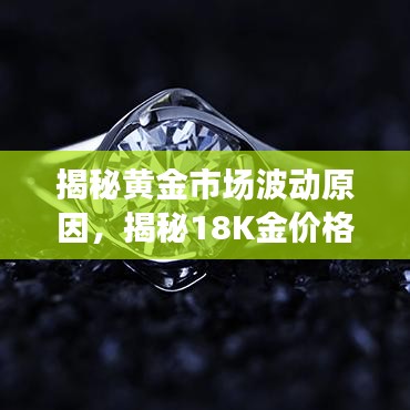 揭秘黄金市场波动原因，揭秘18K金价格走势背后的因素