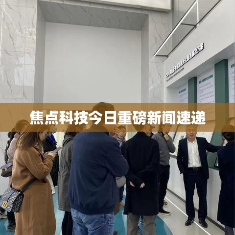 焦点科技今日重磅新闻速递