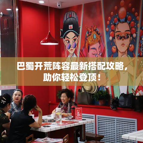 巴蜀开荒阵容最新搭配攻略，助你轻松登顶！