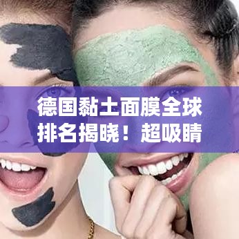 德国黏土面膜全球排名揭晓！超吸睛标题，不容错过！