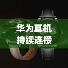 华为耳机持续连接，技术与品质的巅峰融合