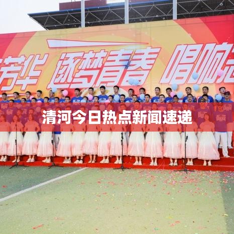 清河今日热点新闻速递