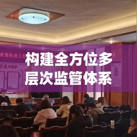 构建全方位多层次监管体系，严抓疫情工作落实监管
