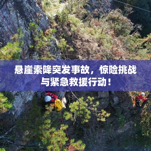 悬崖索降突发事故，惊险挑战与紧急救援行动！
