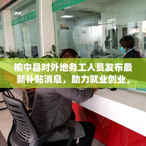 榆中县对外地务工人员发布最新补贴消息，助力就业创业，福利大放送！