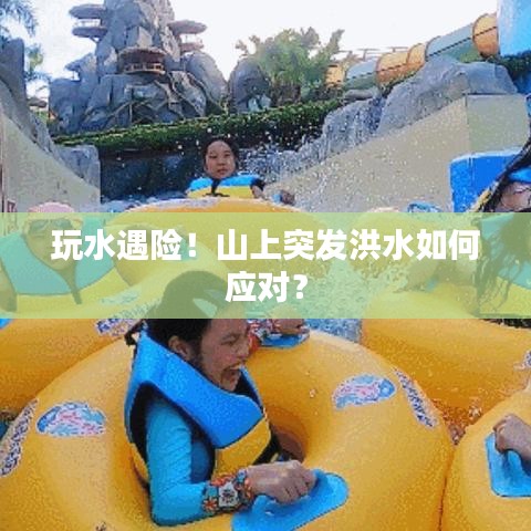 玩水遇险！山上突发洪水如何应对？