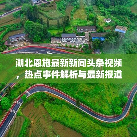 湖北恩施最新新闻头条视频，热点事件解析与最新报道速递