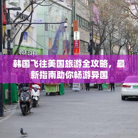 韩国飞往美国旅游全攻略，最新指南助你畅游异国