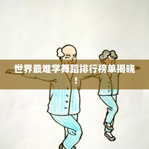 世界最难学舞蹈排行榜单揭晓！