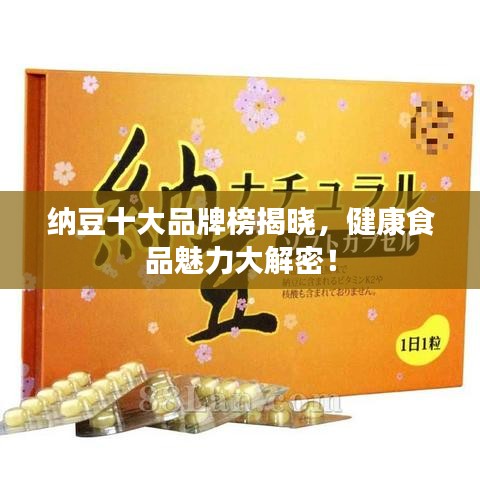 纳豆十大品牌榜揭晓，健康食品魅力大解密！