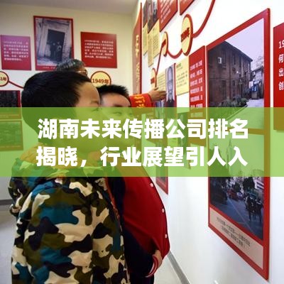 湖南未来传播公司排名揭晓，行业展望引人入胜！