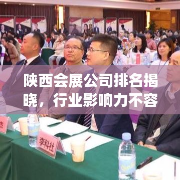陕西会展公司排名揭晓，行业影响力不容小觑！