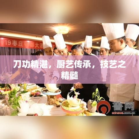 刀功精湛，厨艺传承，技艺之精髓