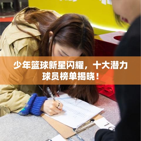 少年篮球新星闪耀，十大潜力球员榜单揭晓！