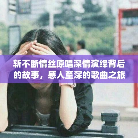 斩不断情丝原唱深情演绎背后的故事，感人至深的歌曲之旅