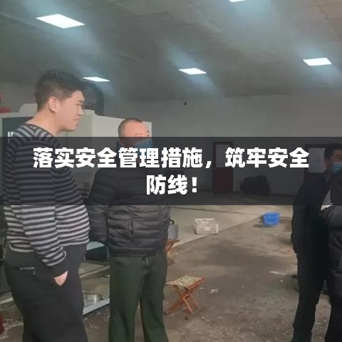 落实安全管理措施，筑牢安全防线！