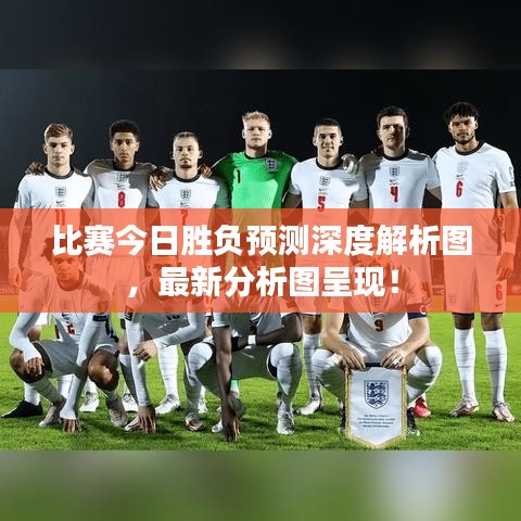 比赛今日胜负预测深度解析图，最新分析图呈现！