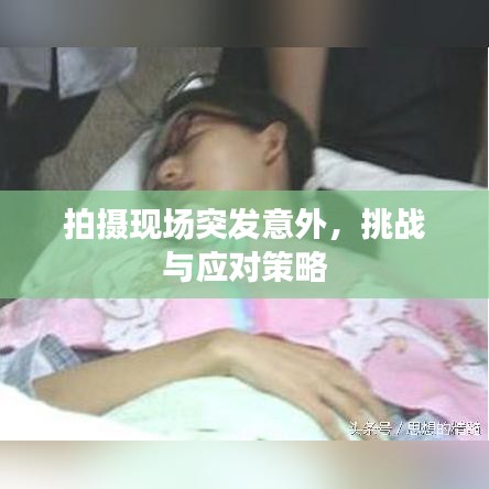 拍摄现场突发意外，挑战与应对策略