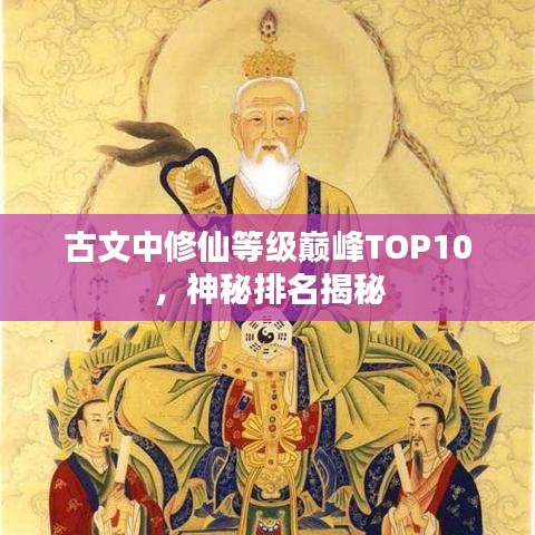 古文中修仙等级巅峰TOP10，神秘排名揭秘