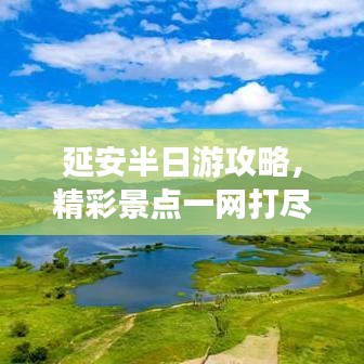 延安半日游攻略，精彩景点一网打尽！