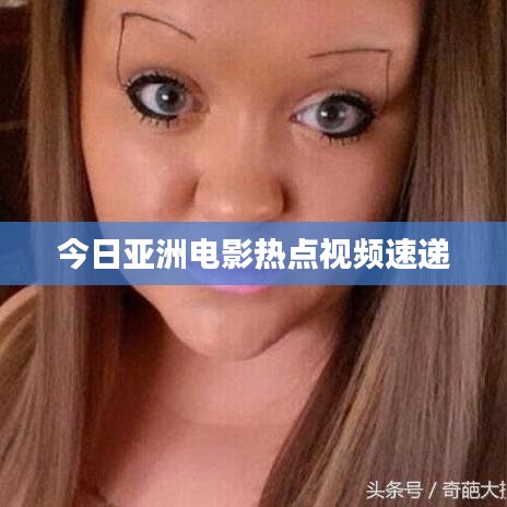 今日亚洲电影热点视频速递