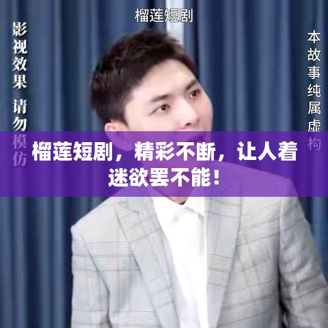 榴莲短剧，精彩不断，让人着迷欲罢不能！
