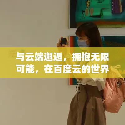 与云端邂逅，拥抱无限可能，在百度云的世界畅游