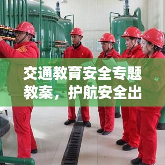 交通教育安全专题教案，护航安全出行，守护生命至上