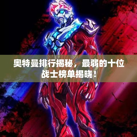 奥特曼排行揭秘，最弱的十位战士榜单揭晓！