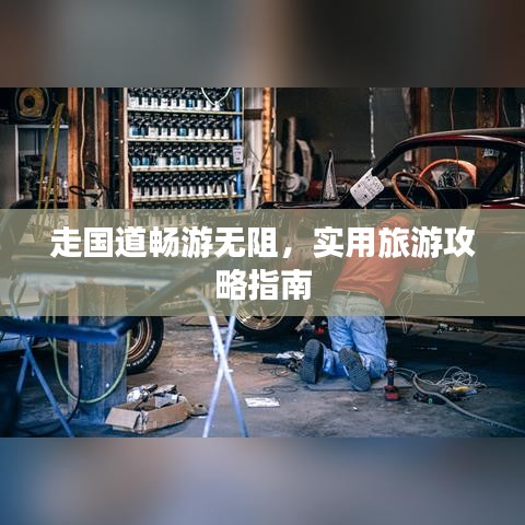 走国道畅游无阻，实用旅游攻略指南