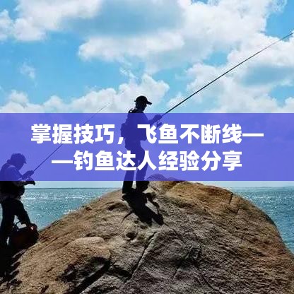 掌握技巧，飞鱼不断线——钓鱼达人经验分享