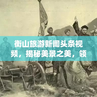 衡山旅游新闻头条视频，揭秘美景之美，领略旅游新风尚