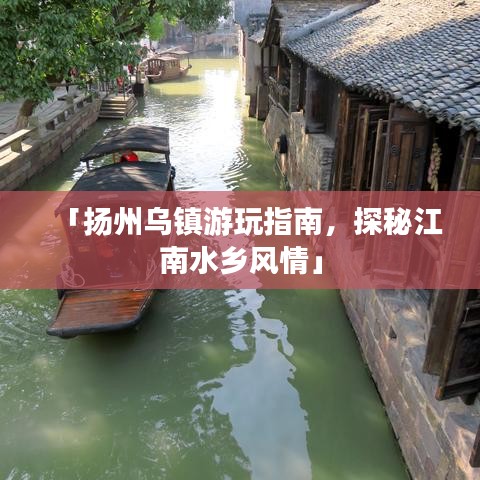 「扬州乌镇游玩指南，探秘江南水乡风情」
