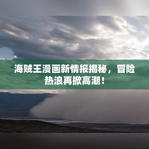 海贼王漫画新情报揭秘，冒险热浪再掀高潮！