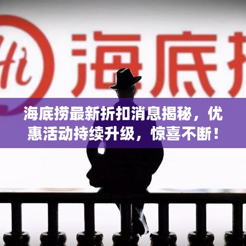海底捞最新折扣消息揭秘，优惠活动持续升级，惊喜不断！