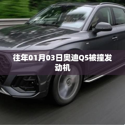 奥迪Q5被撞事件揭秘，发动机受损情况分析