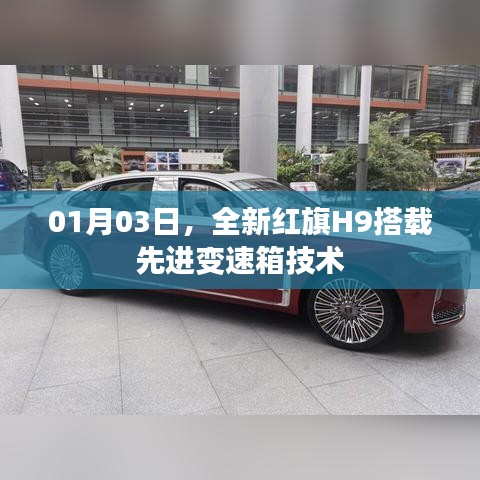 红旗H9搭载先进变速箱技术亮相日期，01月03日