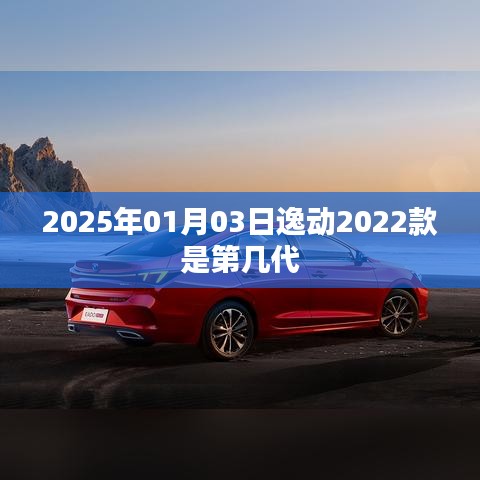 逸动2022款车型介绍，第三代车型于2025年升级发布
