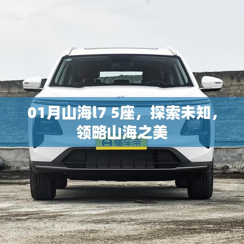 探索未知，领略山海之美，01月全新山海l7 5座车型