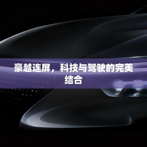 豪越连屏，科技与驾驶的极致融合体验