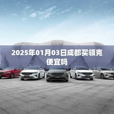 成都领克购车优惠信息，2025年购车必备参考