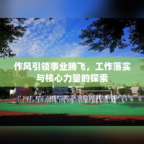 作风引领事业腾飞，工作落实与核心力量的探索