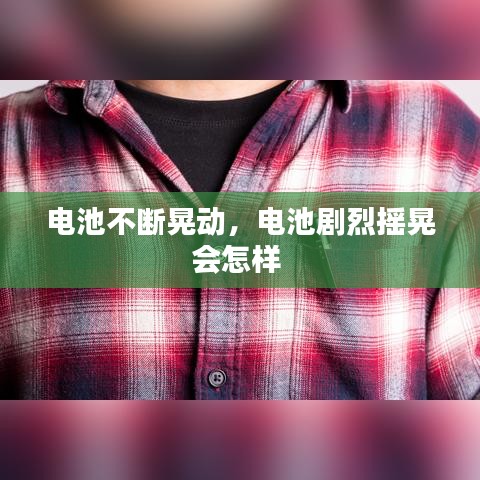 电池不断晃动，电池剧烈摇晃会怎样 