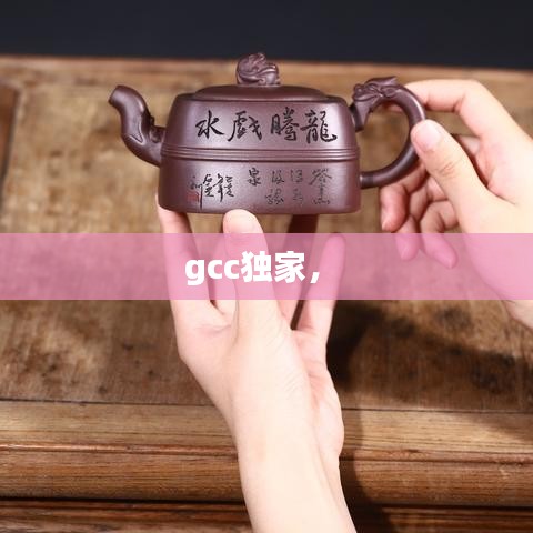 gcc独家， 