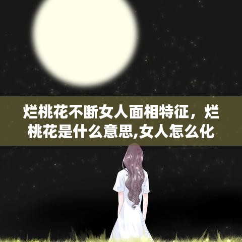 烂桃花不断女人面相特征，烂桃花是什么意思,女人怎么化解1 